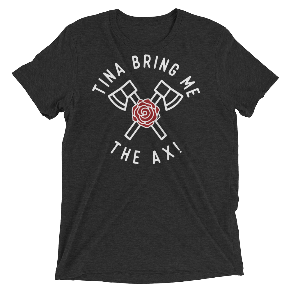 Tina Bring Me the Ax (Triblend)-Triblend T-Shirt-Swish Embassy