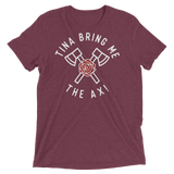 Tina Bring Me the Ax (Triblend)-Triblend T-Shirt-Swish Embassy