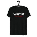 Your Dad is my Cardio (Triblend)-Triblend T-Shirt-Swish Embassy