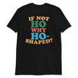 If Not Ho Why Ho-Shaped?-T-Shirts-Swish Embassy
