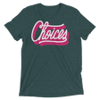 Choices (Retail Triblend)-Triblend T-Shirt-Swish Embassy