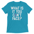 What is it you can't face? (Pemium Triblend)-Triblend T-Shirt-Swish Embassy