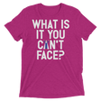 What is it you can't face? (Pemium Triblend)-Triblend T-Shirt-Swish Embassy