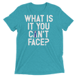 What is it you can't face? (Pemium Triblend)-Triblend T-Shirt-Swish Embassy