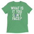 What is it you can't face? (Pemium Triblend)-Triblend T-Shirt-Swish Embassy