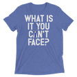 What is it you can't face? (Pemium Triblend)-Triblend T-Shirt-Swish Embassy